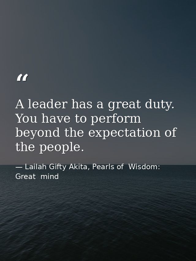 A leader has a great duty. You have to perform beyond the expectation of the people. — Lailah Gifty Akita, Pearls of  Wisdom: Great  mind