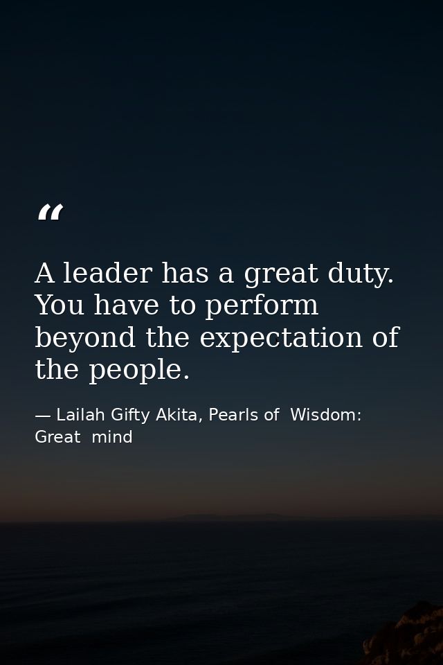 A leader has a great duty. You have to perform beyond the expectation of the people. — Lailah Gifty Akita, Pearls of  Wisdom: Great  mind