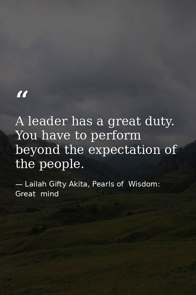 A leader has a great duty. You have to perform beyond the expectation of the people. — Lailah Gifty Akita, Pearls of  Wisdom: Great  mind