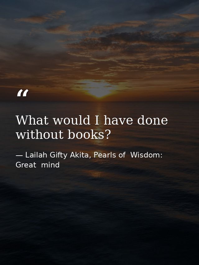 What would I have done without books? — Lailah Gifty Akita, Pearls of  Wisdom: Great  mind