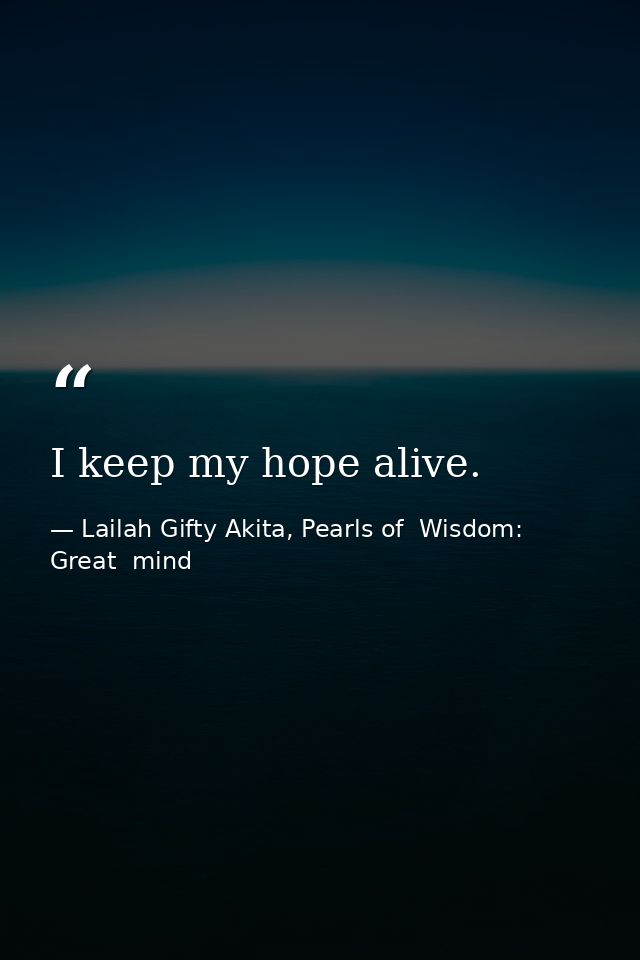 I keep my hope alive. — Lailah Gifty Akita, Pearls of  Wisdom: Great  mind