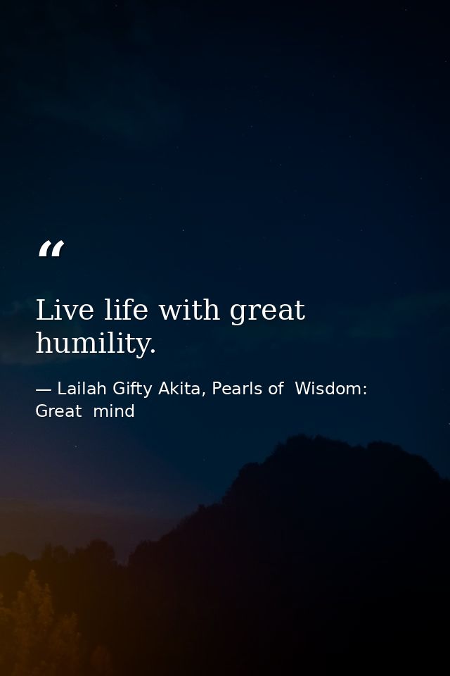 Live life with great humility. — Lailah Gifty Akita, Pearls of  Wisdom: Great  mind
