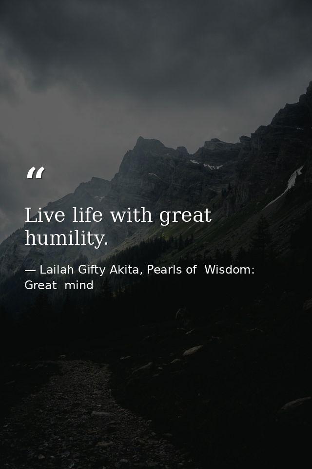 Live life with great humility. — Lailah Gifty Akita, Pearls of  Wisdom: Great  mind