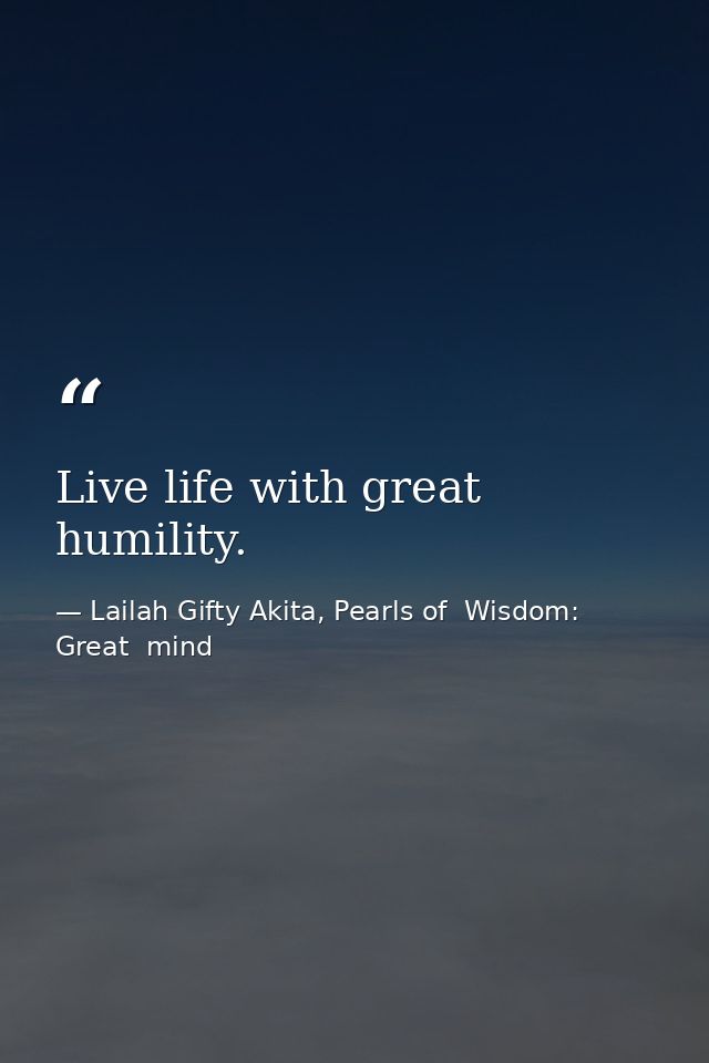 Live life with great humility. — Lailah Gifty Akita, Pearls of  Wisdom: Great  mind