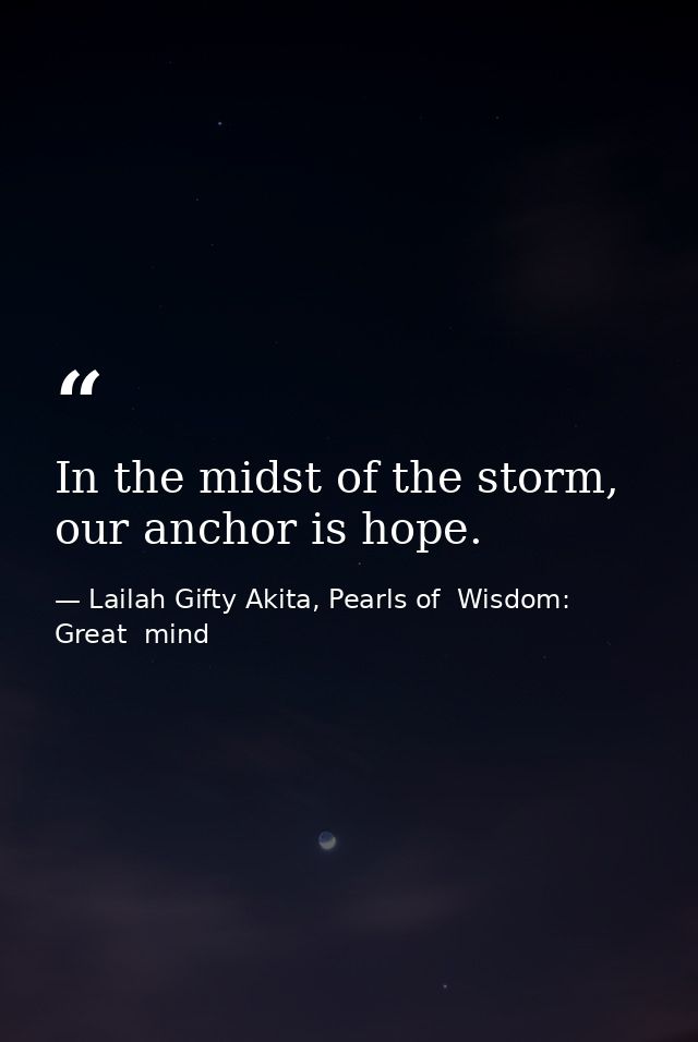 In the midst of the storm, our anchor is hope. — Lailah Gifty Akita, Pearls of  Wisdom: Great  mind