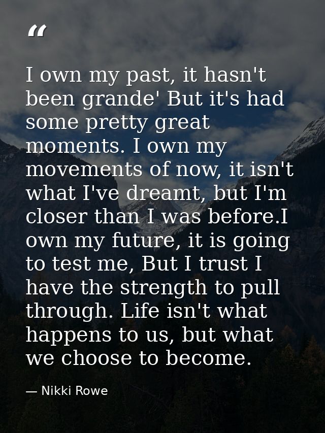 I own my past, it hasn't been grande' But it's had some pretty great moments. I own my movements of now, it isn't what I — Nikki Rowe