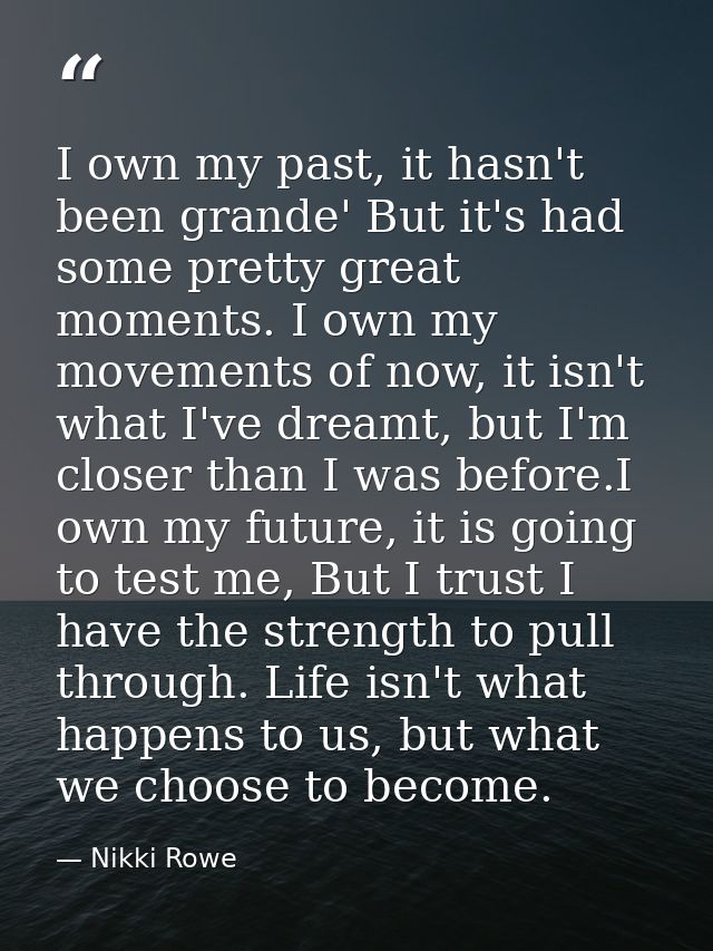 I own my past, it hasn't been grande' But it's had some pretty great moments. I own my movements of now, it isn't what I — Nikki Rowe