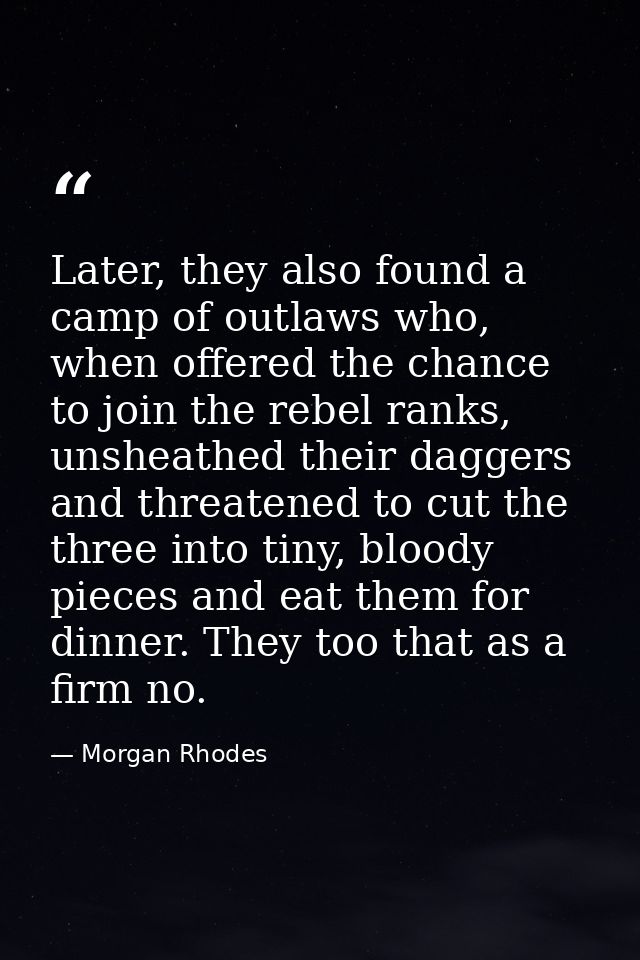 Later, they also found a camp of outlaws who, when offered the chance to join the rebel ranks, unsheathed their daggers  — Morgan Rhodes