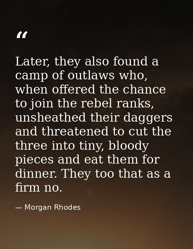 Later, they also found a camp of outlaws who, when offered the chance to join the rebel ranks, unsheathed their daggers  — Morgan Rhodes