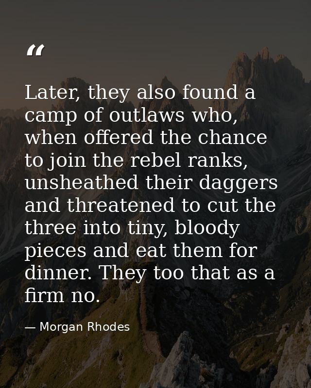 Later, they also found a camp of outlaws who, when offered the chance to join the rebel ranks, unsheathed their daggers  — Morgan Rhodes