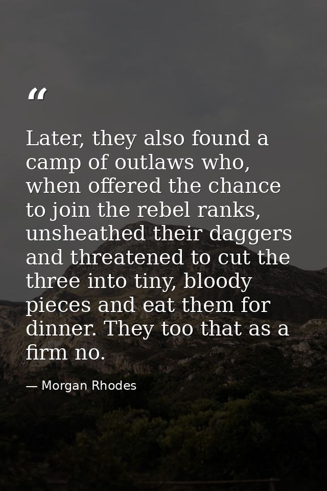 Later, they also found a camp of outlaws who, when offered the chance to join the rebel ranks, unsheathed their daggers  — Morgan Rhodes