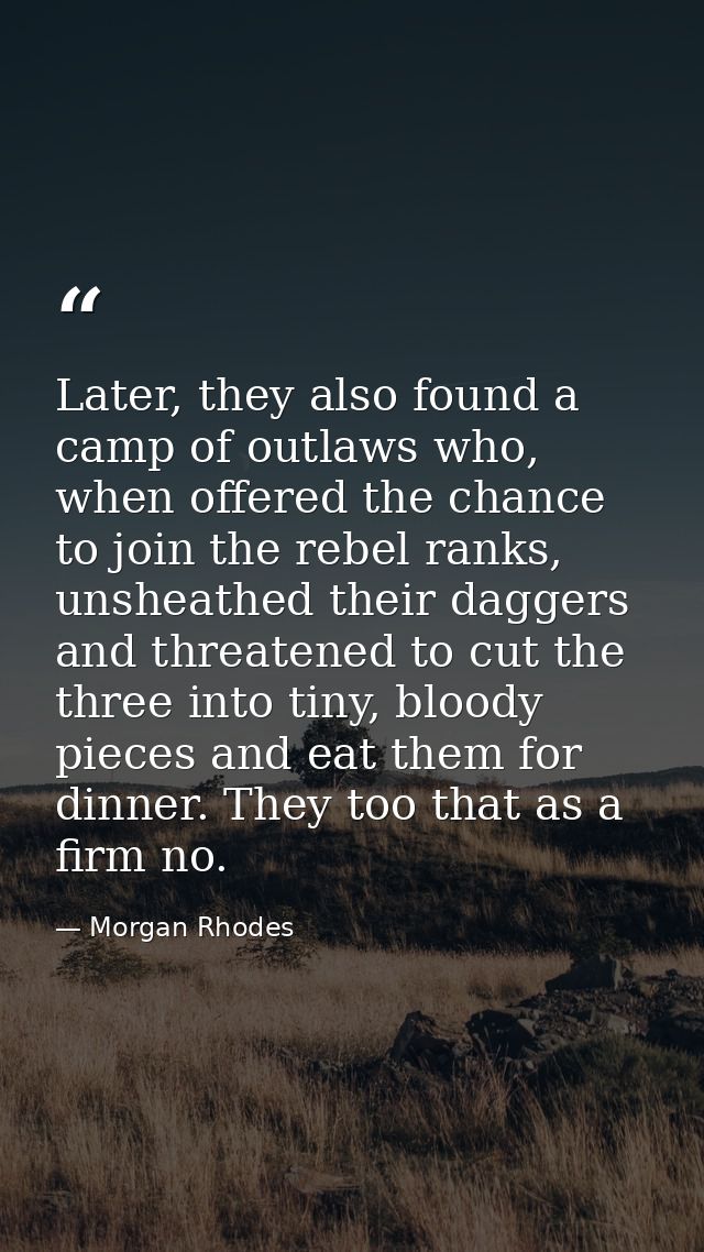 Later, they also found a camp of outlaws who, when offered the chance to join the rebel ranks, unsheathed their daggers  — Morgan Rhodes