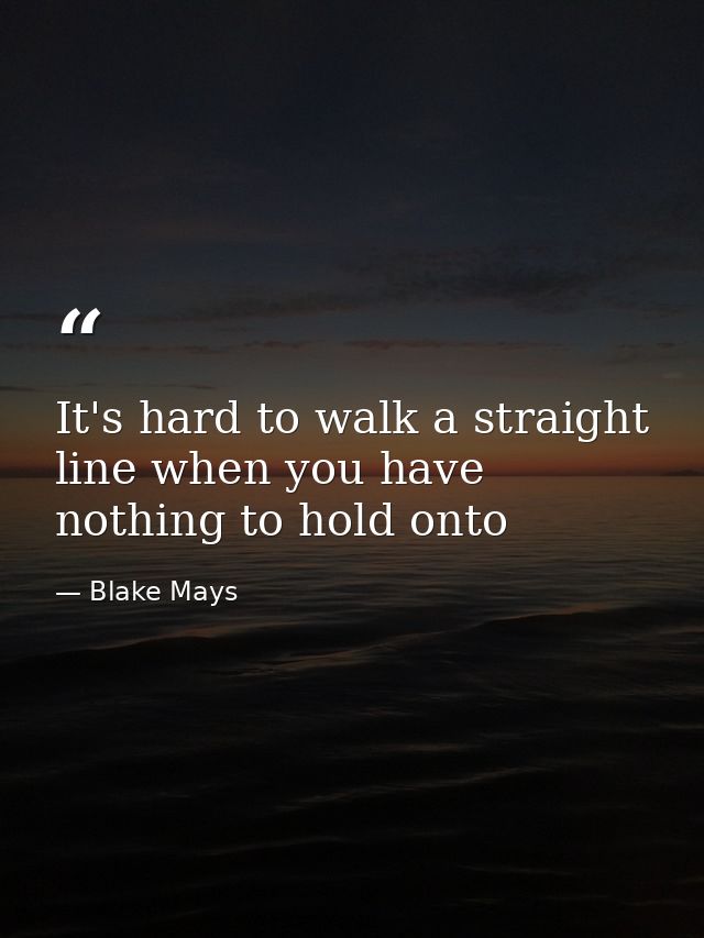It's hard to walk a straight line when you have nothing to hold onto — Blake Mays