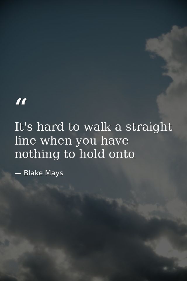 It's hard to walk a straight line when you have nothing to hold onto — Blake Mays