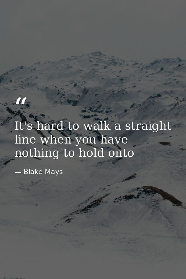 It's hard to walk a straight line when you have nothing to hold onto — Blake Mays