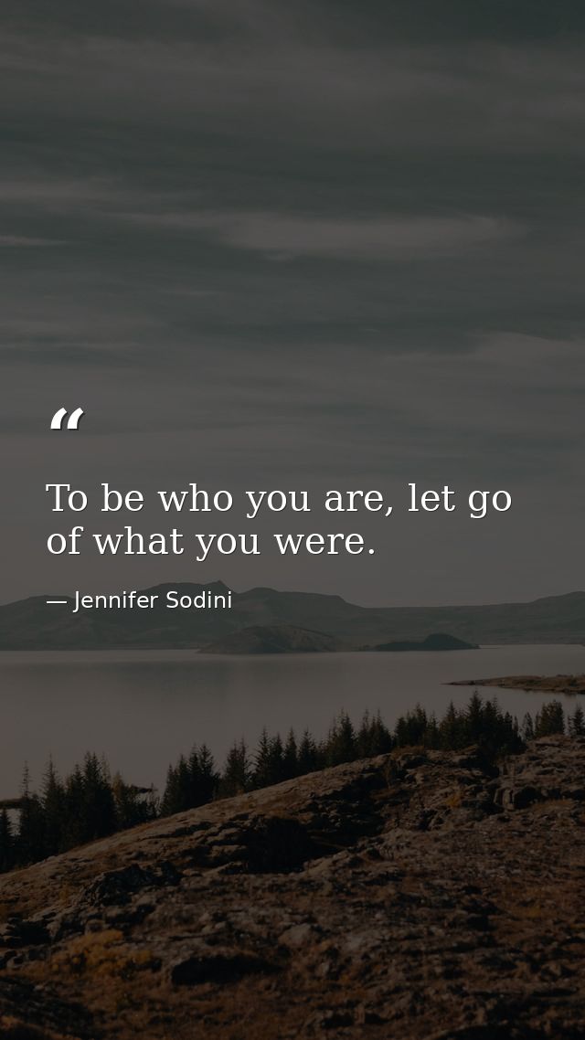 To be who you are, let go of what you were. — Jennifer Sodini