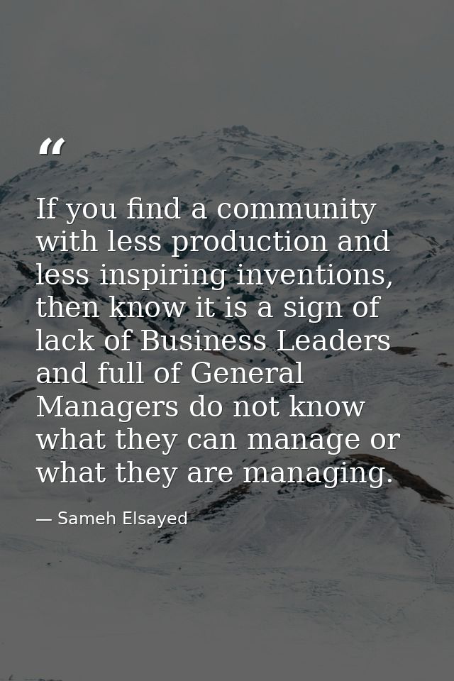 If you find a community with less production and less inspiring inventions, then know it is a sign of lack of Business L — Sameh Elsayed