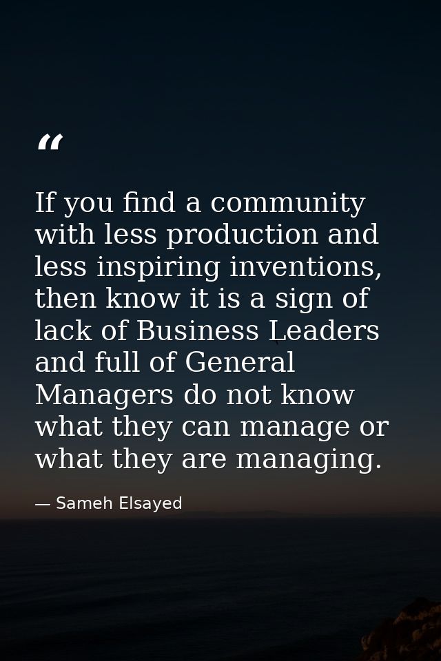 If you find a community with less production and less inspiring inventions, then know it is a sign of lack of Business L — Sameh Elsayed