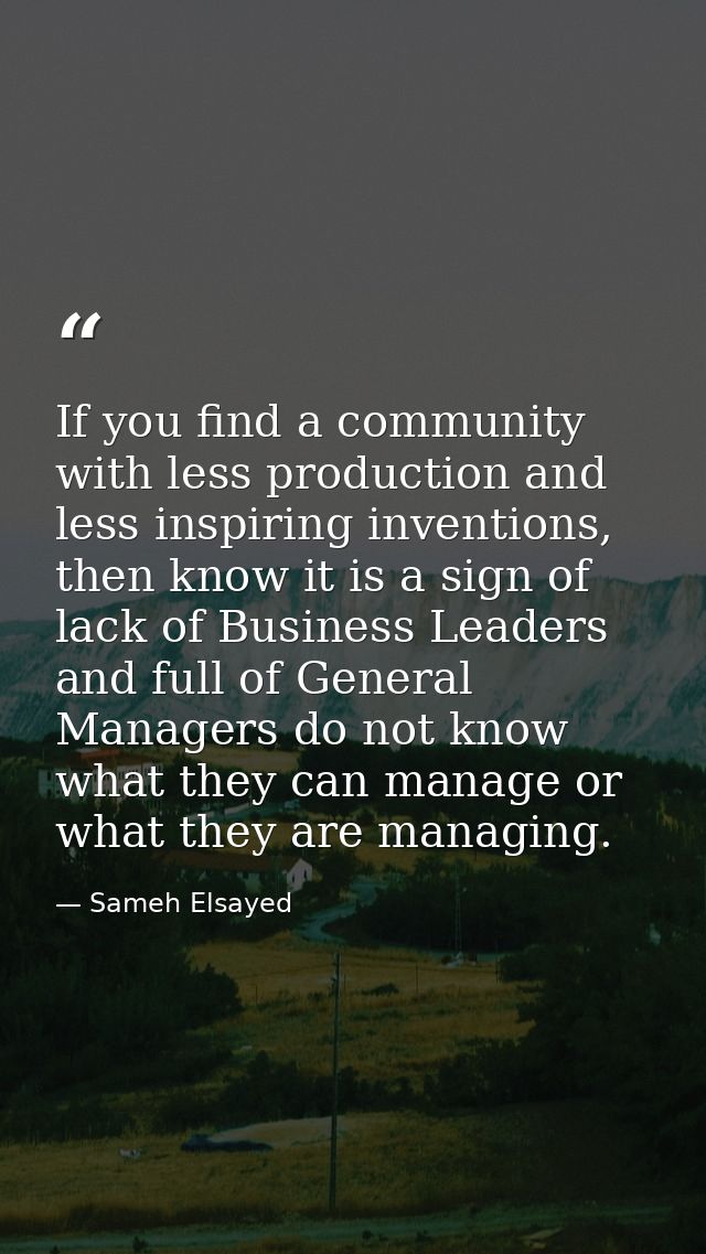 If you find a community with less production and less inspiring inventions, then know it is a sign of lack of Business L — Sameh Elsayed