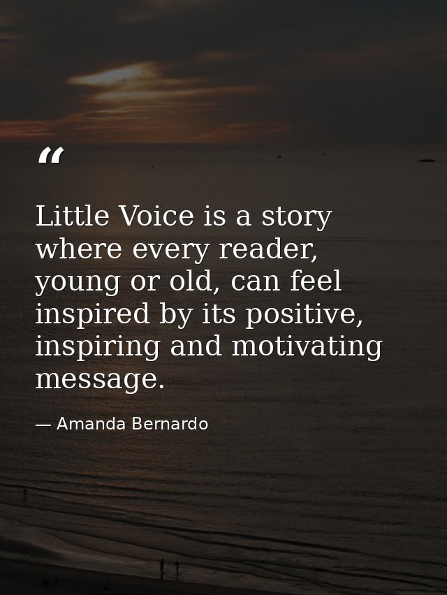 Little Voice is a story where every reader, young or old, can feel inspired by its positive, inspiring and motivating me — Amanda Bernardo