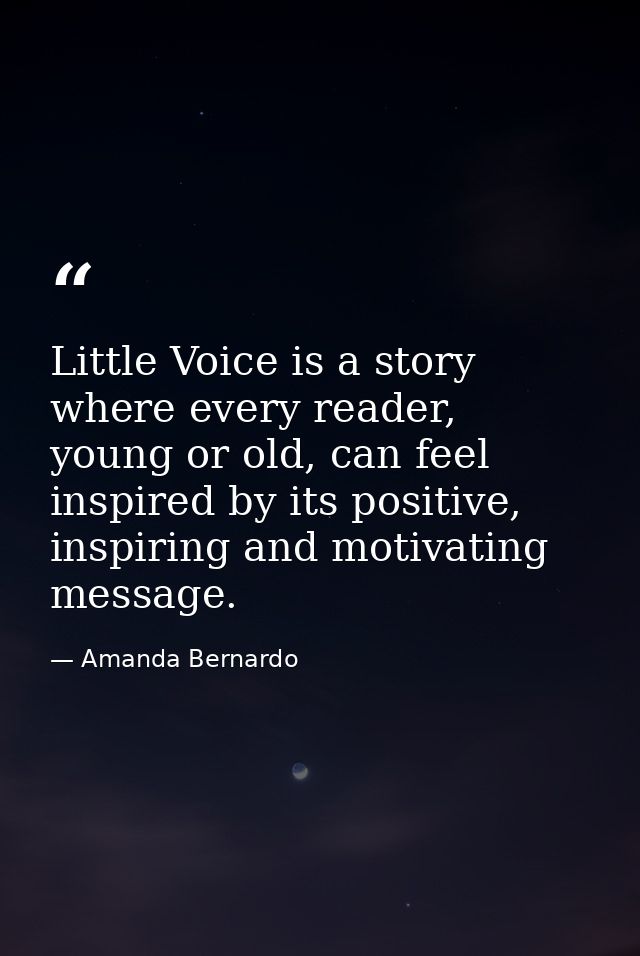 Little Voice is a story where every reader, young or old, can feel inspired by its positive, inspiring and motivating me — Amanda Bernardo