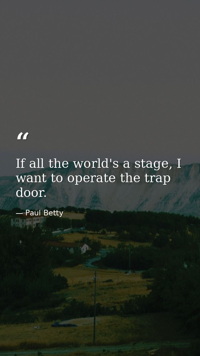 If all the world's a stage, I want to operate the trap door. — Paul Betty