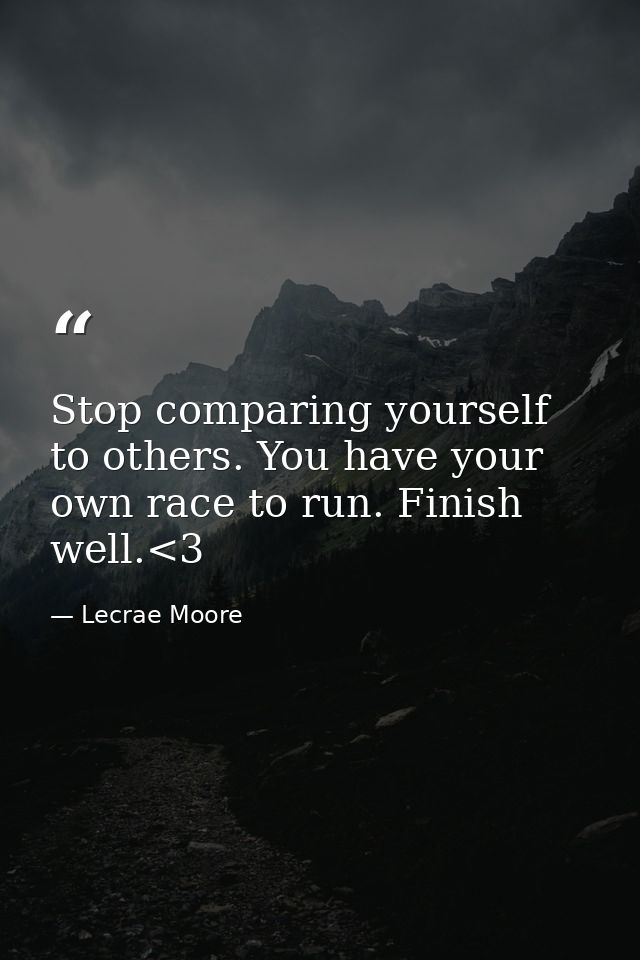 Stop comparing yourself to others. You have your own race to run. Finish well.<3 — Lecrae Moore
