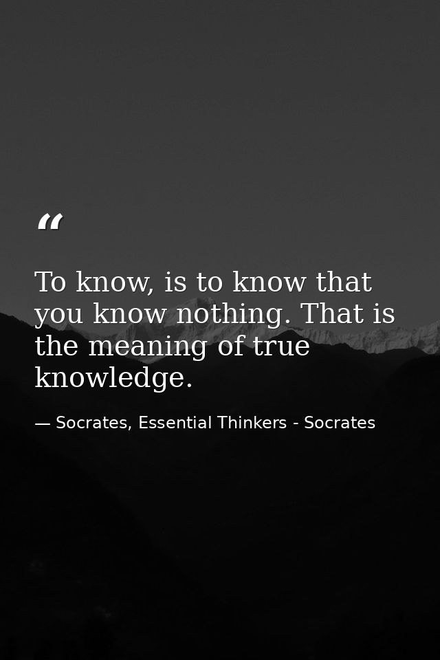 To know, is to know that you know nothing. That is the meaning of true knowledge. — Socrates, Essential Thinkers - Socrates