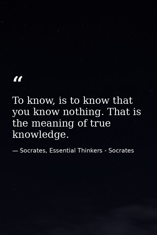 To know, is to know that you know nothing. That is the meaning of true knowledge. — Socrates, Essential Thinkers - Socrates