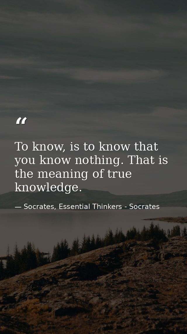 To know, is to know that you know nothing. That is the meaning of true knowledge. — Socrates, Essential Thinkers - Socrates