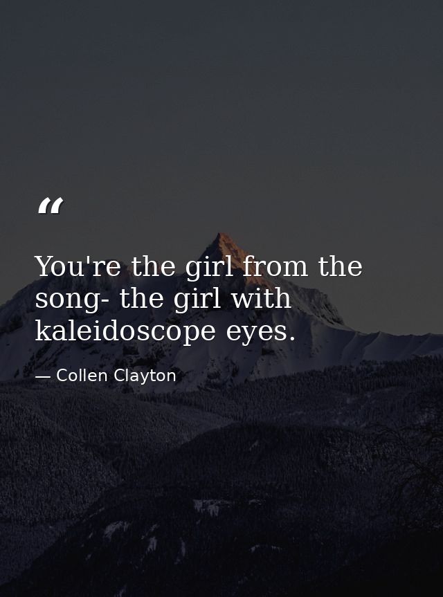 You're the girl from the song- the girl with kaleidoscope eyes. — Collen Clayton