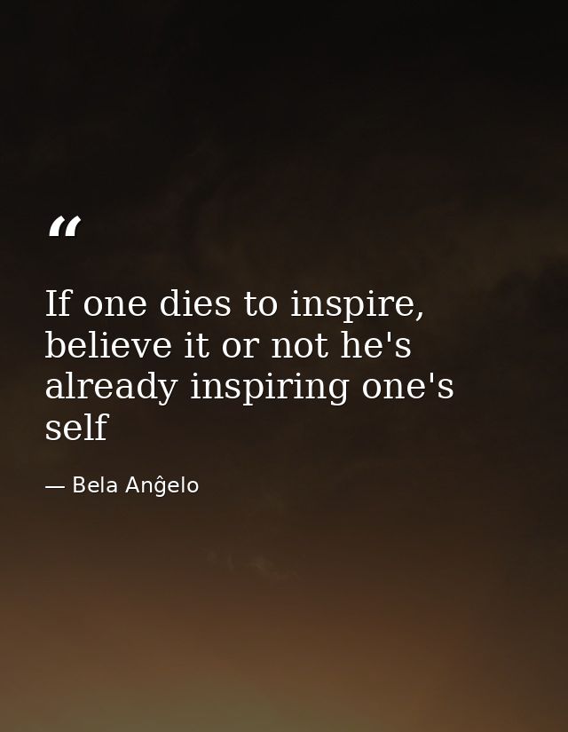 If one dies to inspire, believe it or not he's already inspiring one's self — Bela Anĝelo
