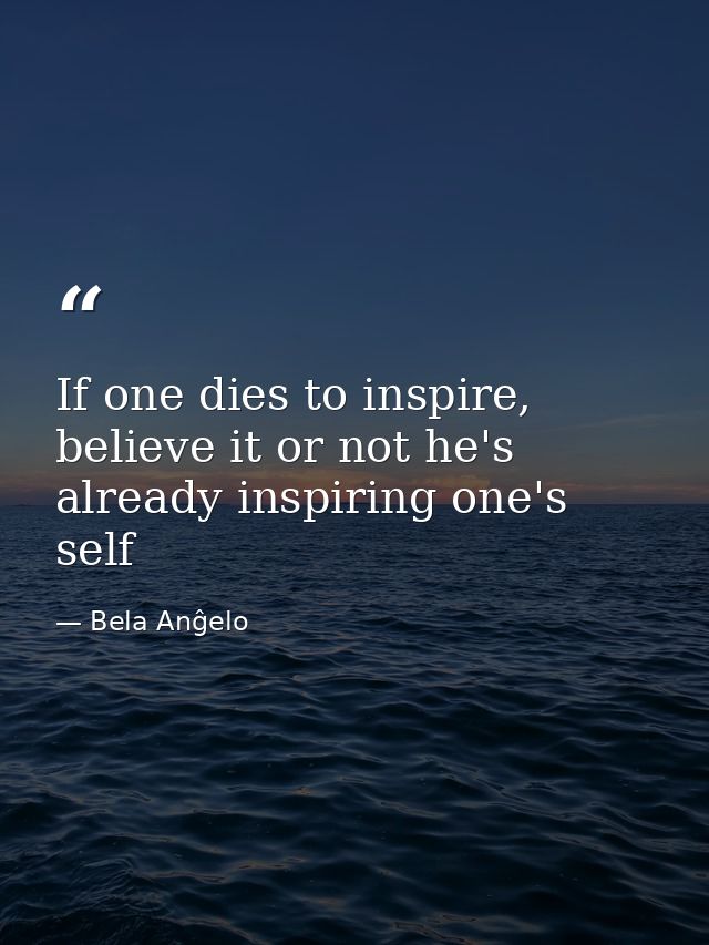 If one dies to inspire, believe it or not he's already inspiring one's self — Bela Anĝelo