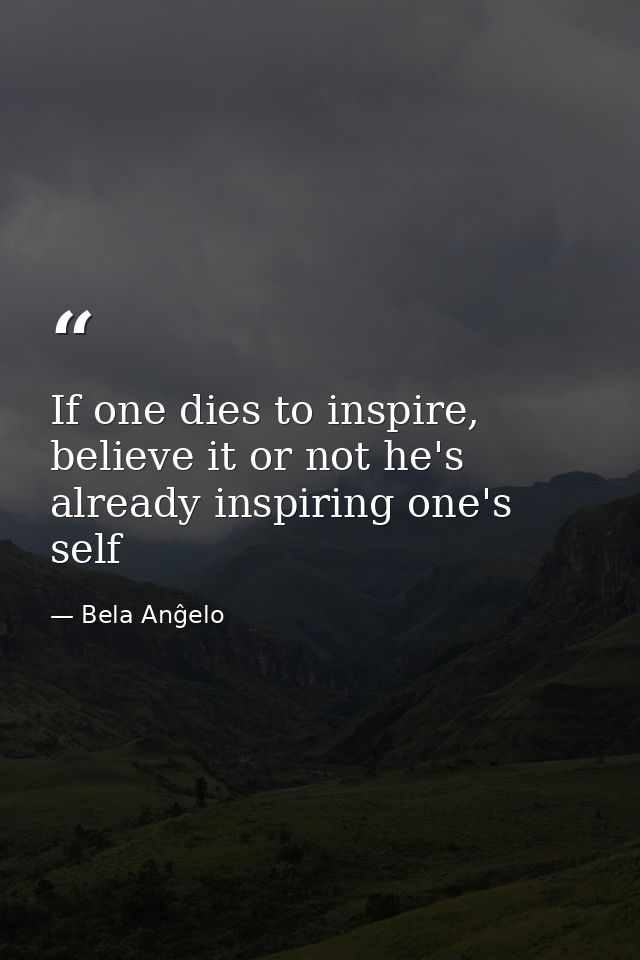 If one dies to inspire, believe it or not he's already inspiring one's self — Bela Anĝelo