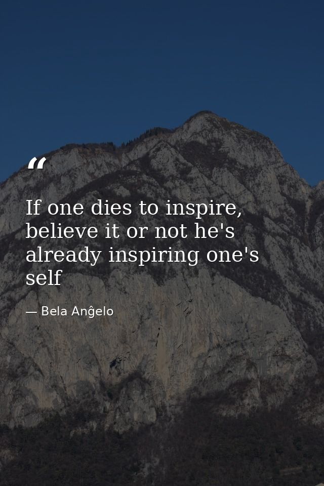 If one dies to inspire, believe it or not he's already inspiring one's self — Bela Anĝelo