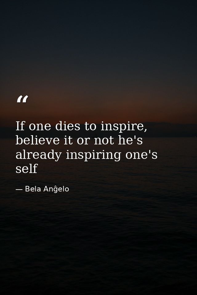 If one dies to inspire, believe it or not he's already inspiring one's self — Bela Anĝelo