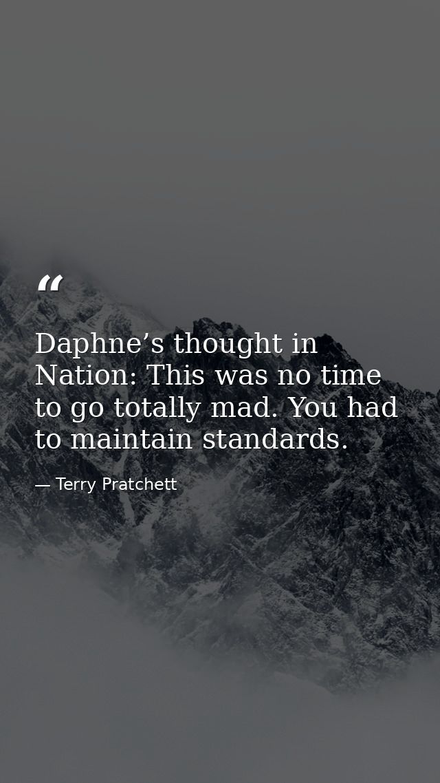 Daphne’s thought in Nation: This was no time to go totally mad. You had to maintain standards. — Terry Pratchett