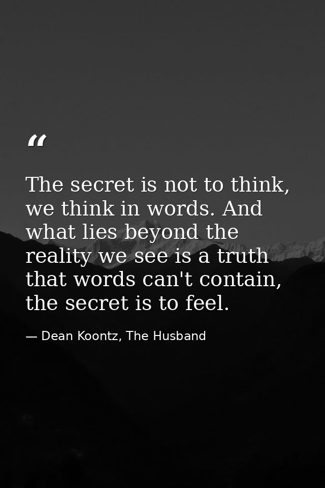 The secret is not to think, we think in words. And what lies beyond the reality we see is a truth that words can't conta — Dean Koontz, The Husband