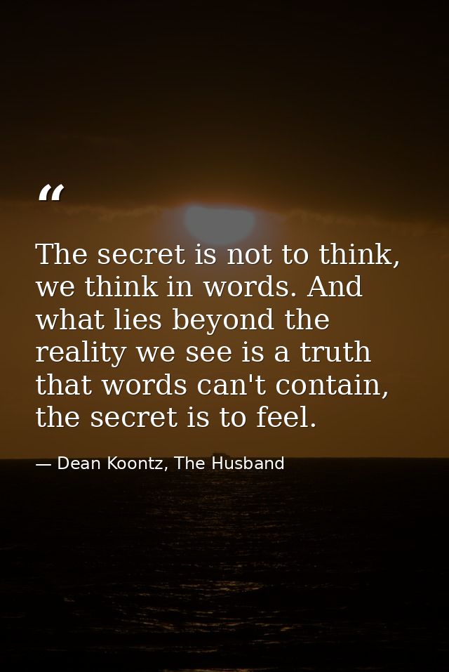 The secret is not to think, we think in words. And what lies beyond the reality we see is a truth that words can't conta — Dean Koontz, The Husband
