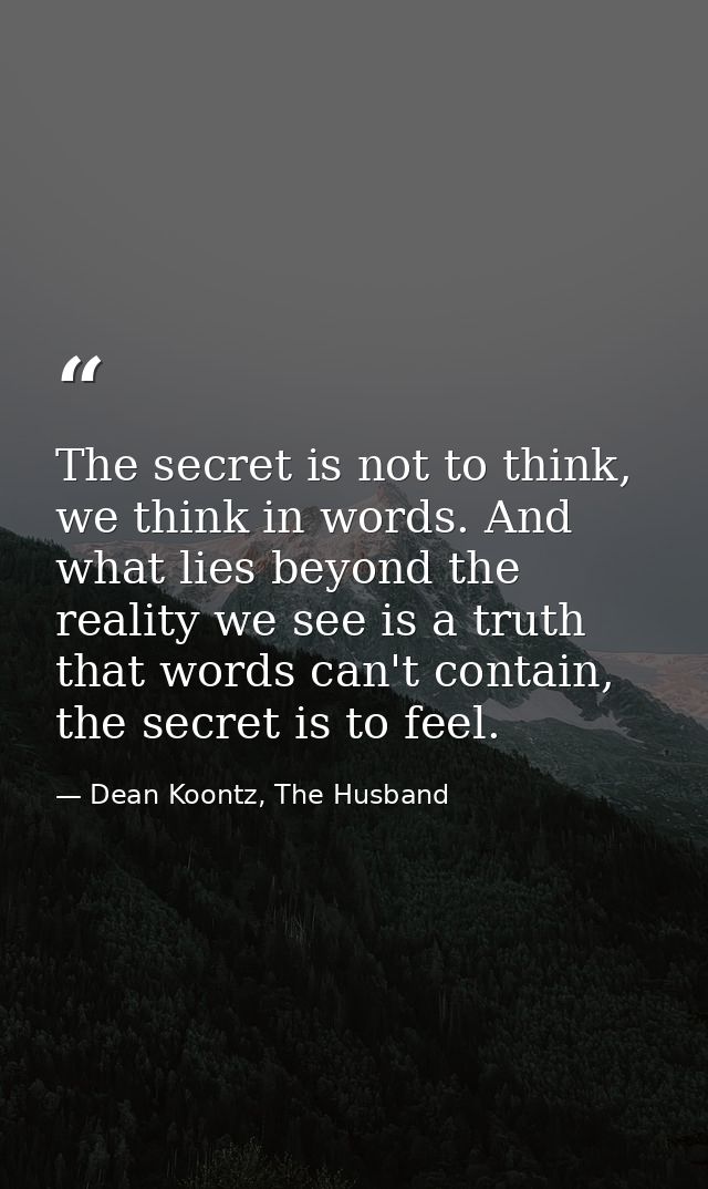 The secret is not to think, we think in words. And what lies beyond the reality we see is a truth that words can't conta — Dean Koontz, The Husband
