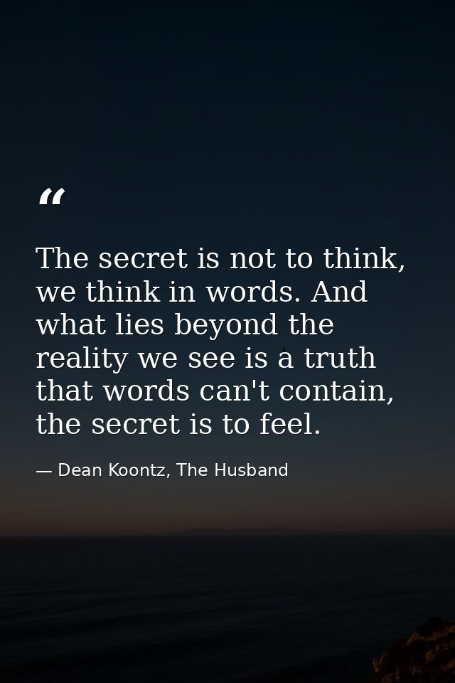 The secret is not to think, we think in words. And what lies beyond the reality we see is a truth that words can't conta — Dean Koontz, The Husband
