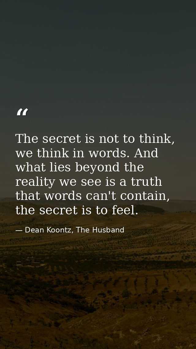 The secret is not to think, we think in words. And what lies beyond the reality we see is a truth that words can't conta — Dean Koontz, The Husband