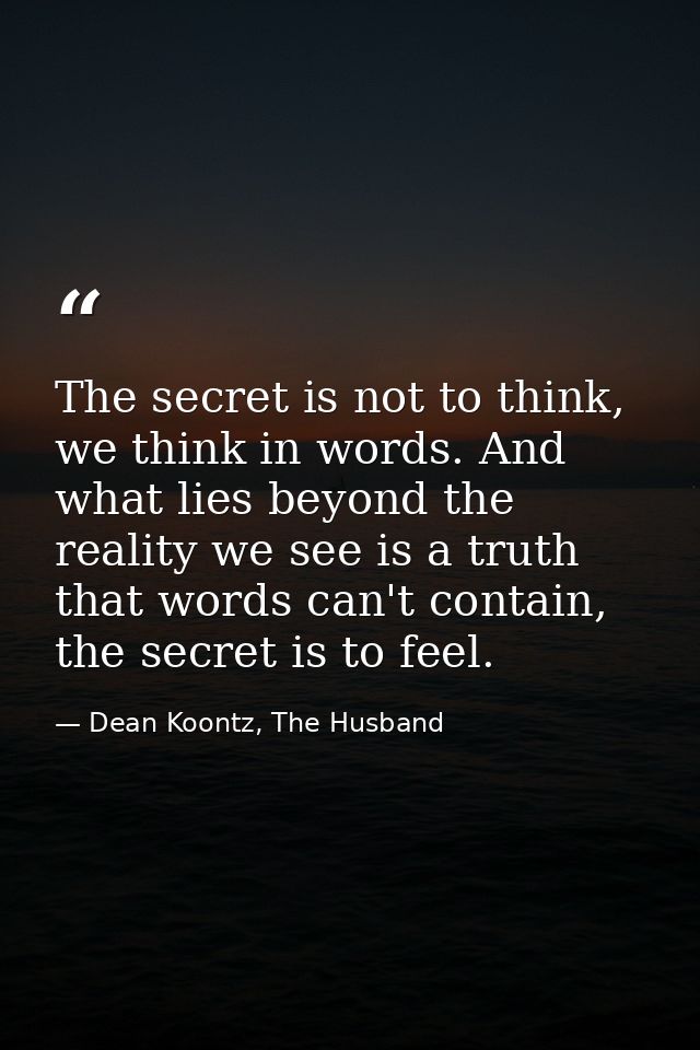 The secret is not to think, we think in words. And what lies beyond the reality we see is a truth that words can't conta — Dean Koontz, The Husband
