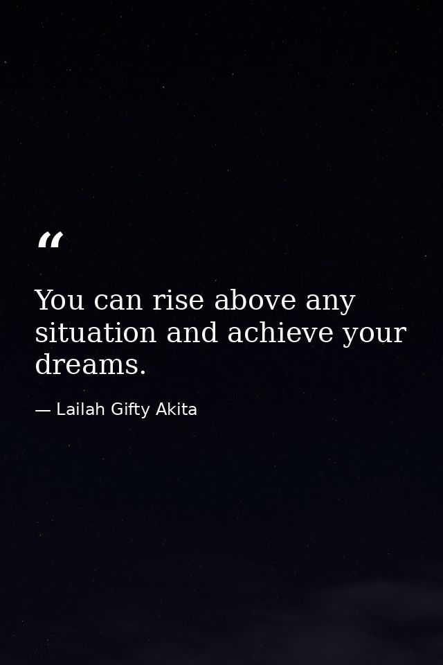 You can rise above any situation and achieve your dreams. — Lailah Gifty Akita