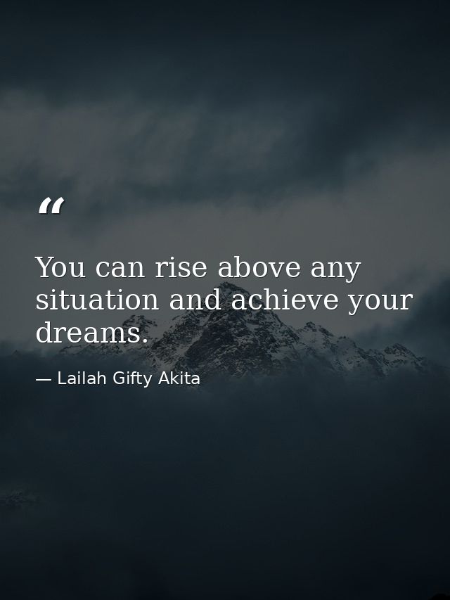 You can rise above any situation and achieve your dreams. — Lailah Gifty Akita