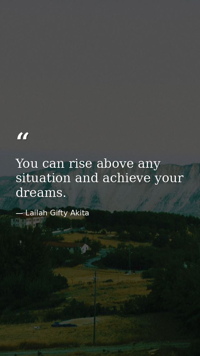 You can rise above any situation and achieve your dreams. — Lailah Gifty Akita