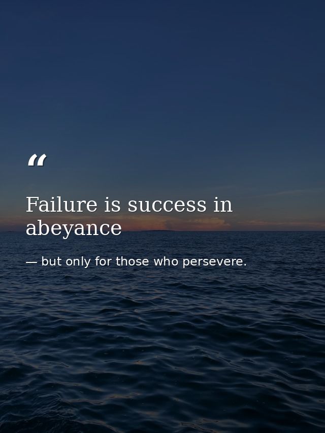 Failure is success in abeyance — but only for those who persevere.