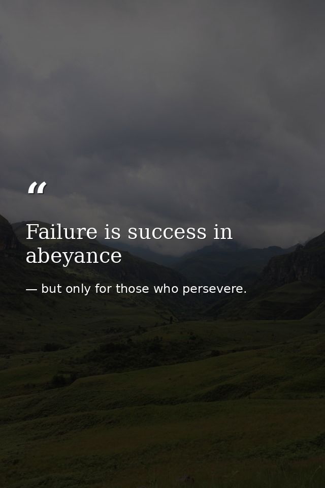 Failure is success in abeyance — but only for those who persevere.