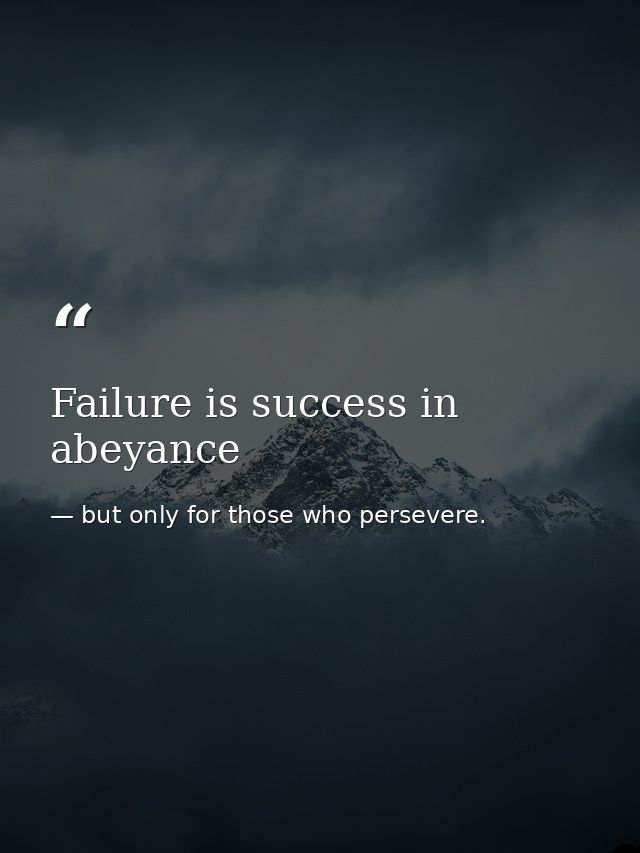 Failure is success in abeyance — but only for those who persevere.