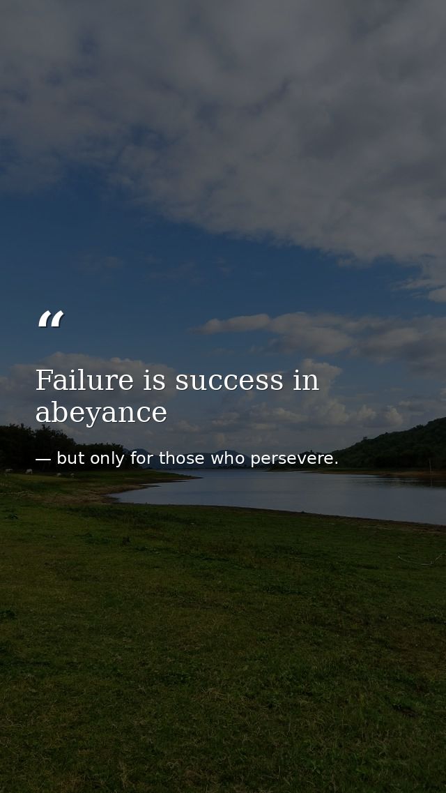 Failure is success in abeyance — but only for those who persevere.